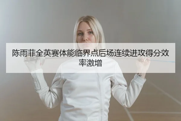 陈雨菲全英赛体能临界点后场连续进攻得分效率激增