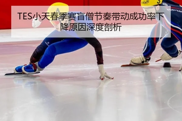TES小天春季赛盲僧节奏带动成功率下降原因深度剖析